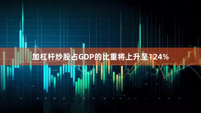 加杠杆炒股占GDP的比重将上升至124%