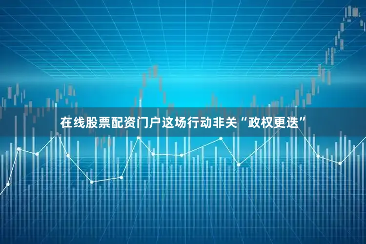 在线股票配资门户这场行动非关“政权更迭”