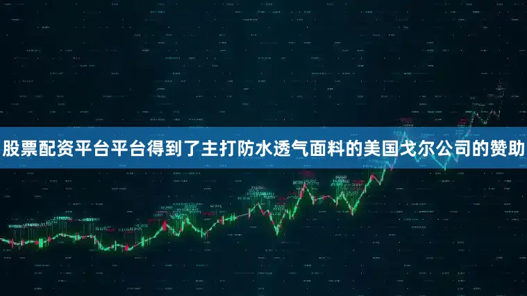 股票配资平台平台得到了主打防水透气面料的美国戈尔公司的赞助