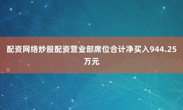 配资网络炒股配资营业部席位合计净买入944.25万元