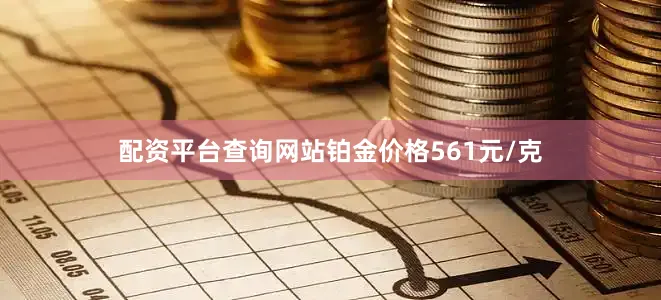 配资平台查询网站铂金价格561元/克