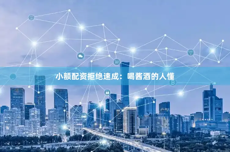 小额配资拒绝速成：喝酱酒的人懂