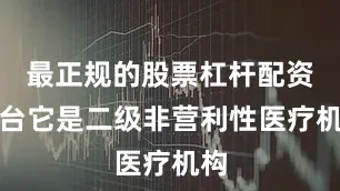 最正规的股票杠杆配资平台它是二级非营利性医疗机构