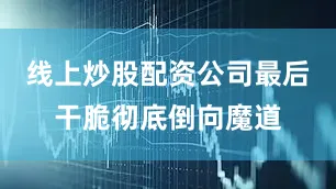 线上炒股配资公司最后干脆彻底倒向魔道