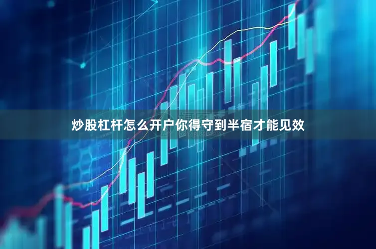 炒股杠杆怎么开户你得守到半宿才能见效