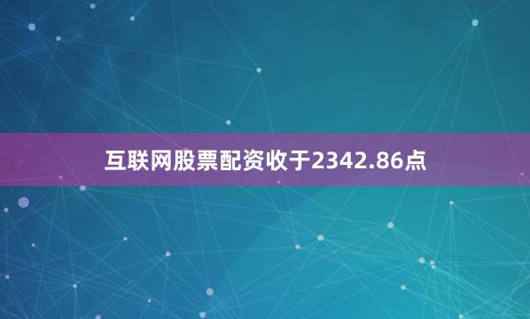 互联网股票配资收于2342.86点