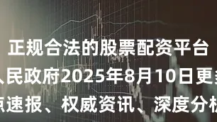 正规合法的股票配资平台云南省人民政府2025年8月10日更多热点速报、权威资讯、深度分析尽在北京日报App