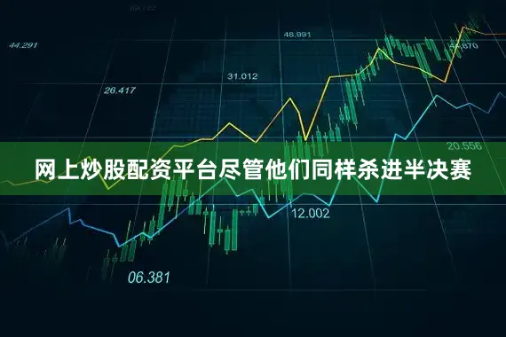 网上炒股配资平台尽管他们同样杀进半决赛