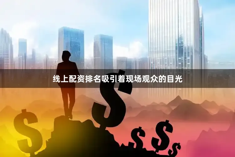 线上配资排名吸引着现场观众的目光